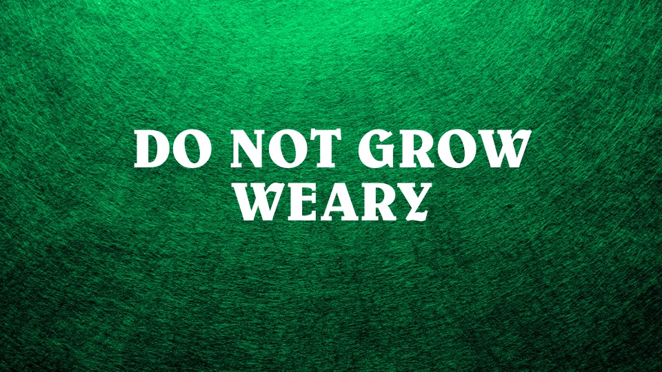 Do Not Grow Weary