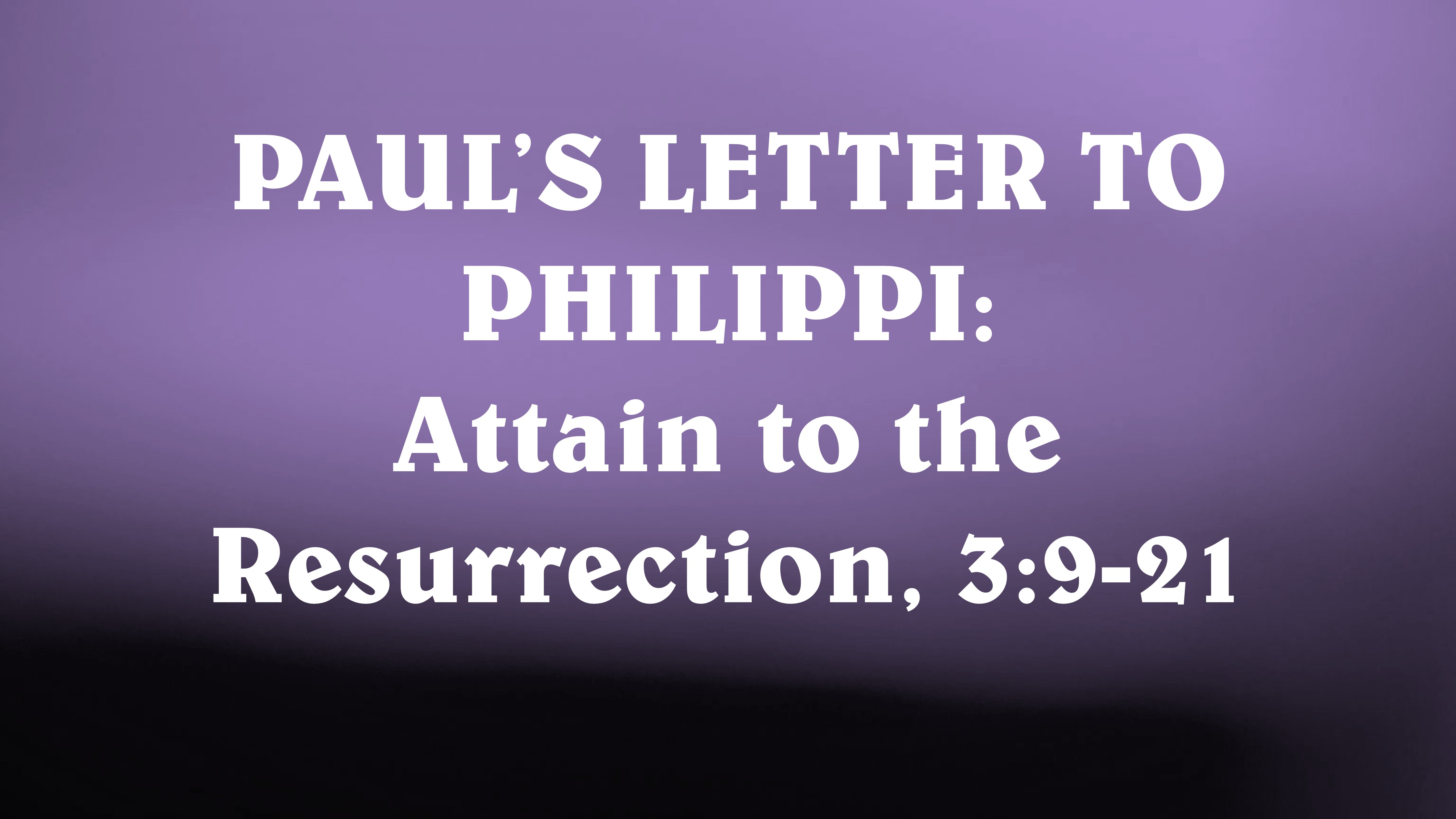 Paul's Letter to Philippi: Attain to the Resurrection, 3:9-21